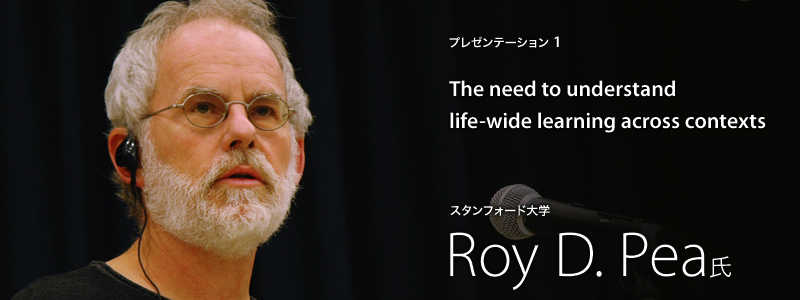 学習科学とICTは学びのあり方を変えるか The need to understand life-wide learning across contexts Roy D.Pea氏